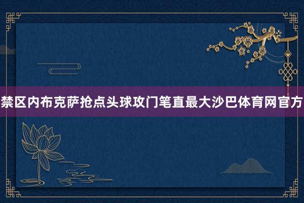 禁区内布克萨抢点头球攻门笔直最大沙巴体育网官方