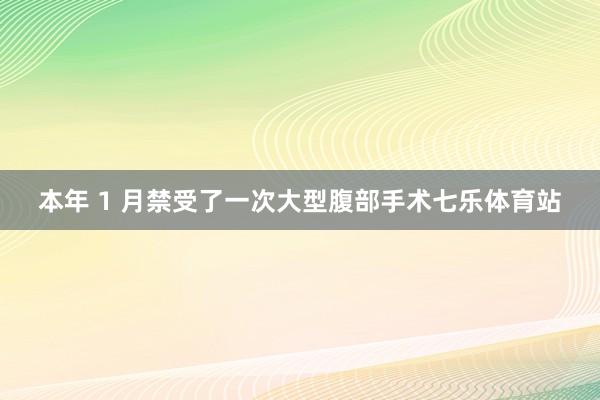 本年 1 月禁受了一次大型腹部手术七乐体育站