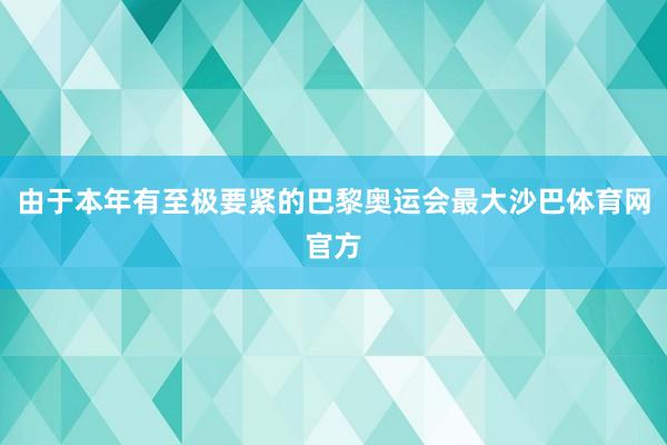 由于本年有至极要紧的巴黎奥运会最大沙巴体育网官方