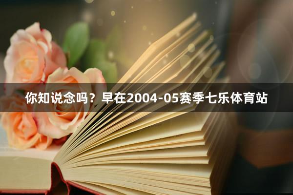 你知说念吗？早在2004-05赛季七乐体育站