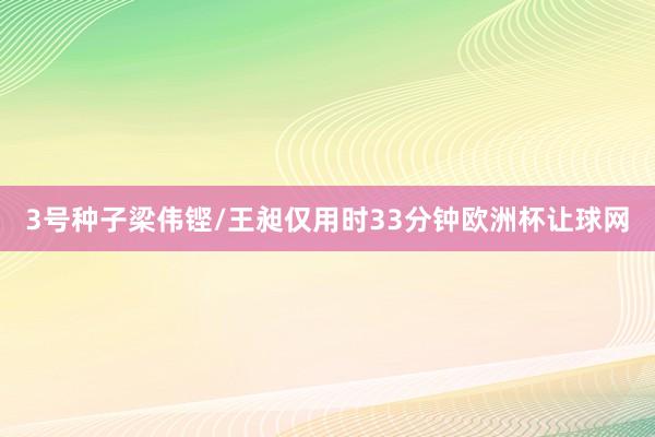 3号种子梁伟铿/王昶仅用时33分钟欧洲杯让球网