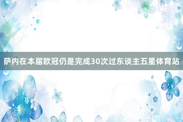 萨内在本届欧冠仍是完成30次过东谈主五星体育站