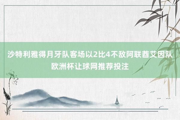 沙特利雅得月牙队客场以2比4不敌阿联酋艾因队欧洲杯让球网推荐投注