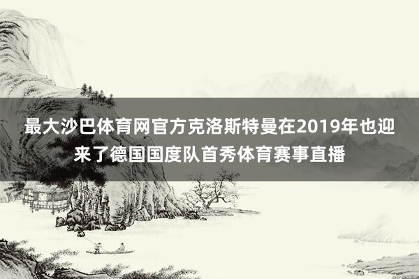 最大沙巴体育网官方克洛斯特曼在2019年也迎来了德国国度队首秀体育赛事直播