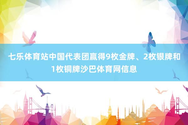 七乐体育站中国代表团赢得9枚金牌、2枚银牌和1枚铜牌沙巴体育网信息