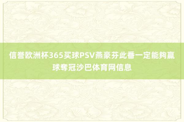 信誉欧洲杯365买球PSV燕豪芬此番一定能夠贏球奪冠沙巴体育网信息