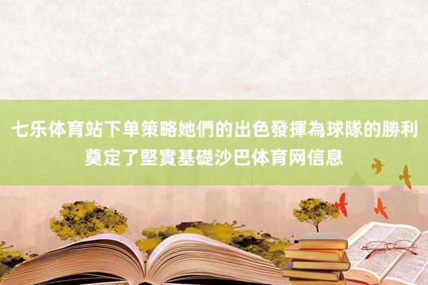 七乐体育站下单策略她們的出色發揮為球隊的勝利奠定了堅實基礎沙巴体育网信息