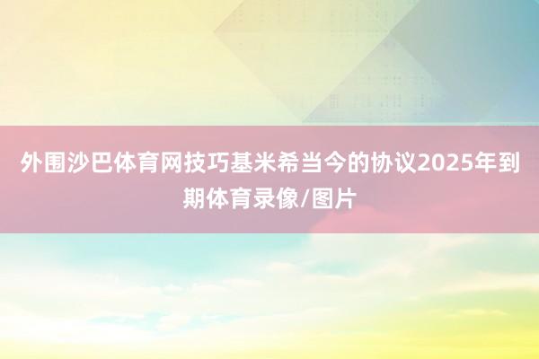 外围沙巴体育网技巧　　基米希当今的协议2025年到期体育录像/图片