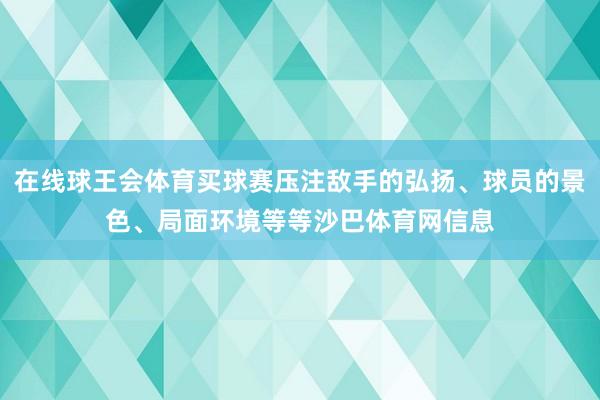 在线球王会体育买球赛压注敌手的弘扬、球员的景色、局面环境等等沙巴体育网信息