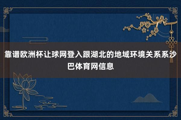 靠谱欧洲杯让球网登入跟湖北的地域环境关系系沙巴体育网信息