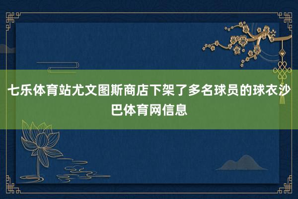 七乐体育站尤文图斯商店下架了多名球员的球衣沙巴体育网信息