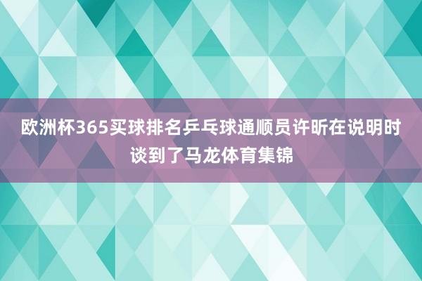 欧洲杯365买球排名乒乓球通顺员许昕在说明时谈到了马龙体育集锦