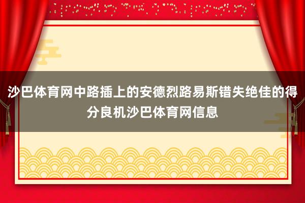 沙巴体育网中路插上的安德烈路易斯错失绝佳的得分良机沙巴体育网信息