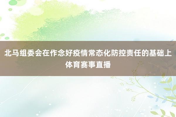 北马组委会在作念好疫情常态化防控责任的基础上体育赛事直播