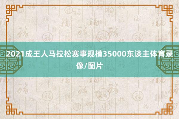 2021成王人马拉松赛事规模35000东谈主体育录像/图片