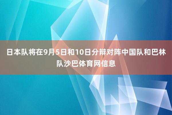 日本队将在9月5日和10日分辩对阵中国队和巴林队沙巴体育网信息