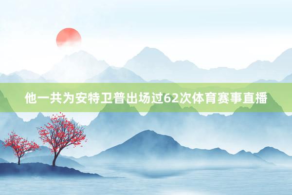 他一共为安特卫普出场过62次体育赛事直播