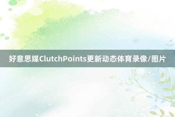 好意思媒ClutchPoints更新动态体育录像/图片