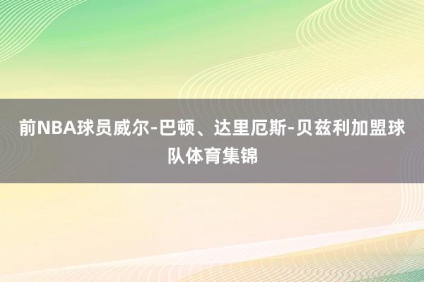 前NBA球员威尔-巴顿、达里厄斯-贝兹利加盟球队体育集锦