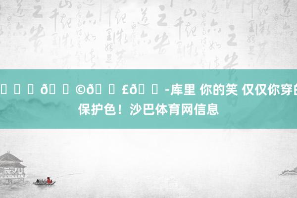 😄😩😣😭库里 你的笑 仅仅你穿的保护色！沙巴体育网信息