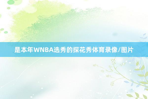 是本年WNBA选秀的探花秀体育录像/图片