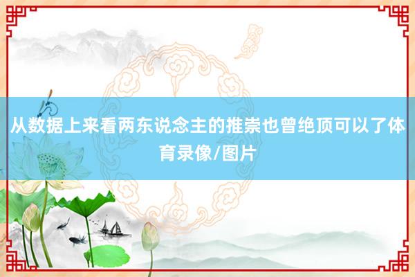 从数据上来看两东说念主的推崇也曾绝顶可以了体育录像/图片