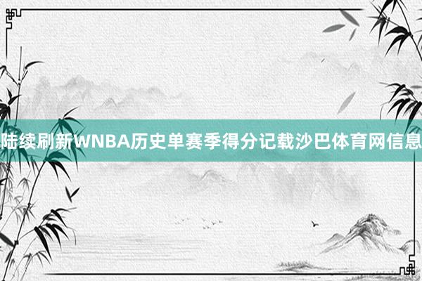 陆续刷新WNBA历史单赛季得分记载沙巴体育网信息