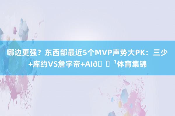 哪边更强？东西部最近5个MVP声势大PK：三少+库约VS詹字帝+AI🌹体育集锦