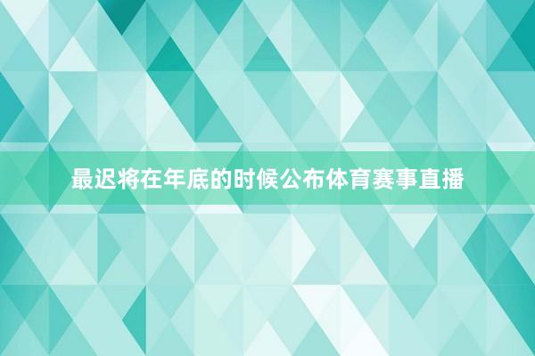 最迟将在年底的时候公布体育赛事直播