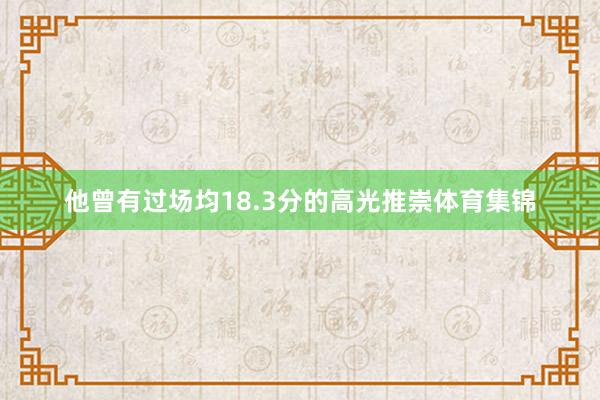 他曾有过场均18.3分的高光推崇体育集锦