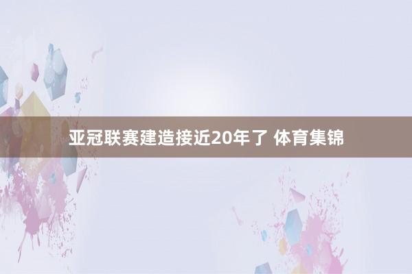 亚冠联赛建造接近20年了 体育集锦