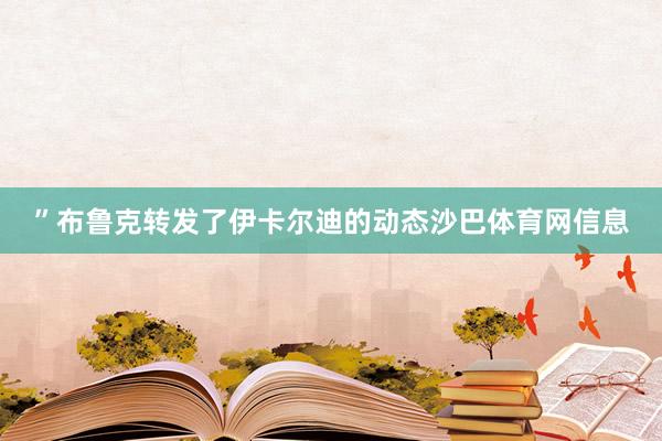 ”布鲁克转发了伊卡尔迪的动态沙巴体育网信息