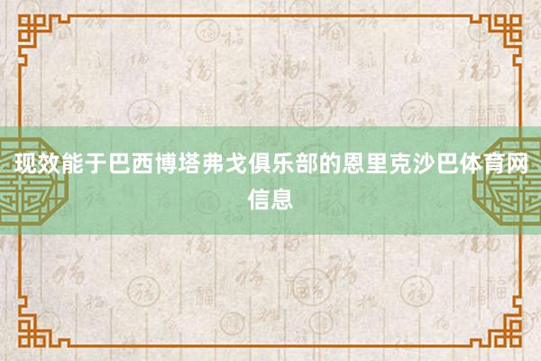 现效能于巴西博塔弗戈俱乐部的恩里克沙巴体育网信息