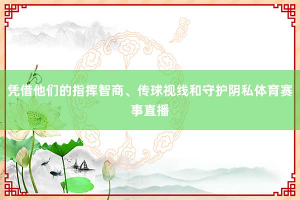 凭借他们的指挥智商、传球视线和守护阴私体育赛事直播