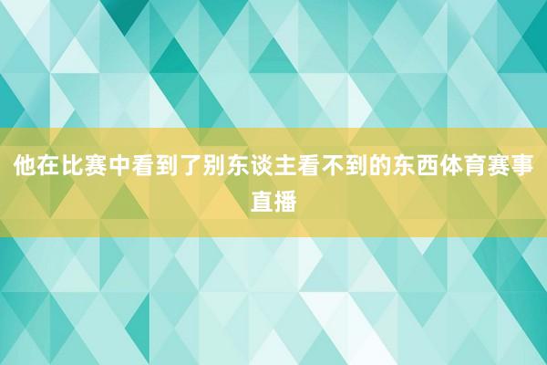 他在比赛中看到了别东谈主看不到的东西体育赛事直播