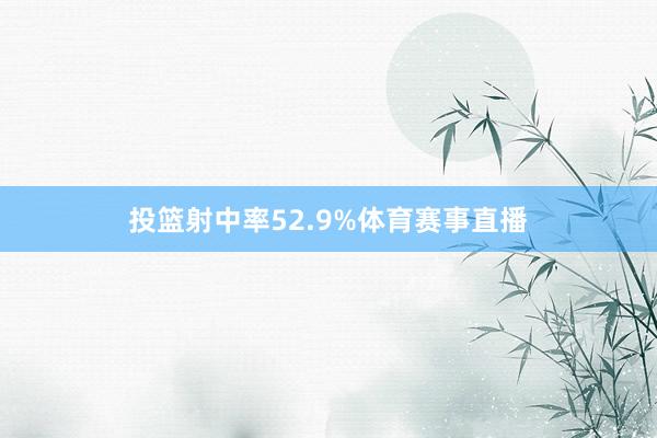 投篮射中率52.9%体育赛事直播