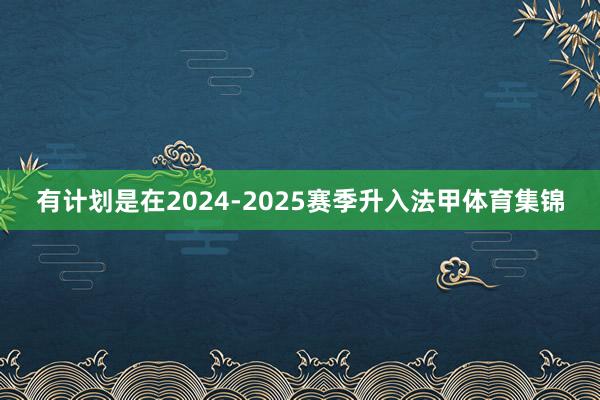 有计划是在2024-2025赛季升入法甲体育集锦