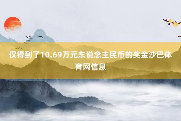 仅得到了10.69万元东说念主民币的奖金沙巴体育网信息