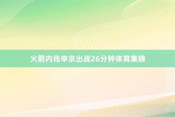 火箭内线申京出战26分钟体育集锦