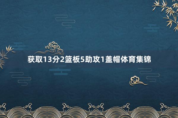 获取13分2篮板5助攻1盖帽体育集锦