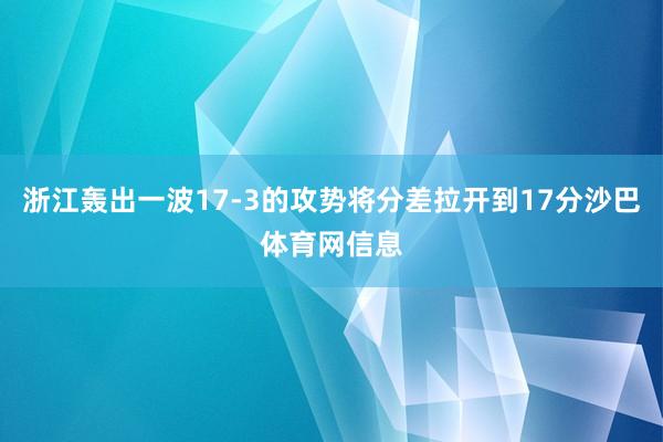 浙江轰出一波17-3的攻势将分差拉开到17分沙巴体育网信息